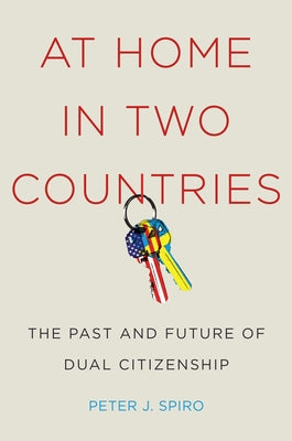 At Home in Two Countries: The Past and Future of Dual Citizenship by Spiro, Peter J.