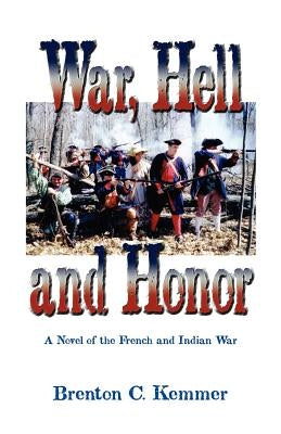 War, Hell and Honor: A Novel of the French and Indian War by Kemmer, Brenton C.