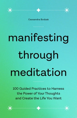 Manifesting Through Meditation: 100 Guided Practices to Harness the Power of Your Thoughts and Create the Life You Want by Bodzak, Cassandra