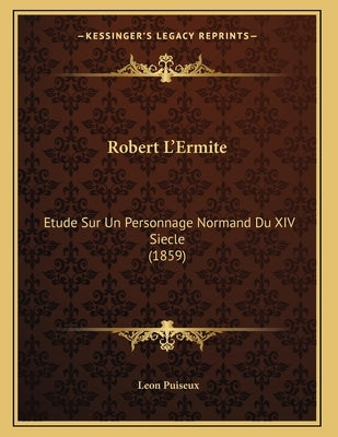 Robert L'Ermite: Etude Sur Un Personnage Normand Du XIV Siecle (1859) by Puiseux, Leon