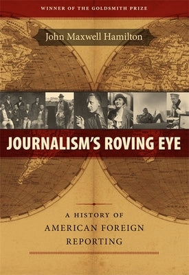 Journalism's Roving Eye: A History of American Foreign Reporting by Hamilton, John Maxwell