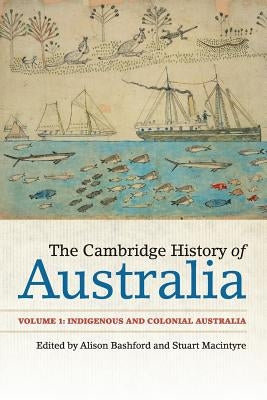 The Cambridge History of Australia: Volume 1, Indigenous and Colonial Australia by Bashford, Alison