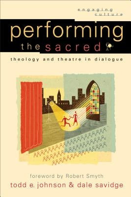 Performing the Sacred: Theology and Theatre in Dialogue by Johnson, Todd E.