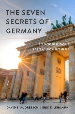 The Seven Secrets of Germany: Economic Resilience in an Era of Global Turbulence by Audretsch, David B.