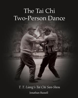 The Tai Chi Two-Person Dance: T. T. Liang's Tai Chi San-Shou by Russell, Jonathan L.
