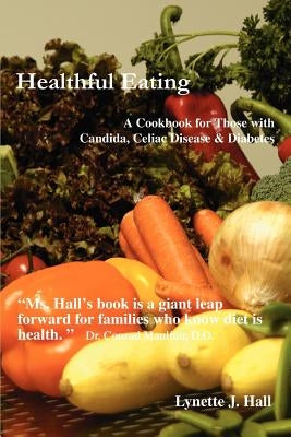 Healthful Eating: A Cookbook for Those with Candida, Celiac Disease & Diabetes by Hall, Lynette J.