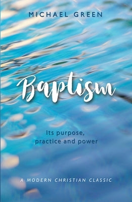Baptism: Its purpose, practice and power by Green, Michael