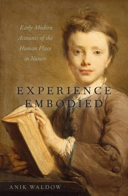 Experience Embodied: Early Modern Accounts of the Human Place in Nature by Waldow, Anik