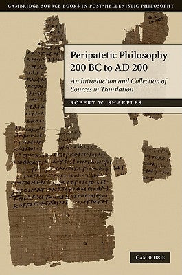 Peripatetic Philosophy, 200 BC to Ad 200: An Introduction and Collection of Sources in Translation by Sharples, R. W.