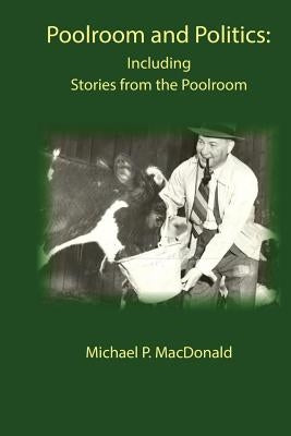 Poolroom and Politics: Including Stories from the Poolroom by MacDonald, Michael P.