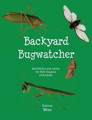 Backyard Bugwatcher: Identifying and caring for New Zealand Arthropods by Weiss, Robinne L.