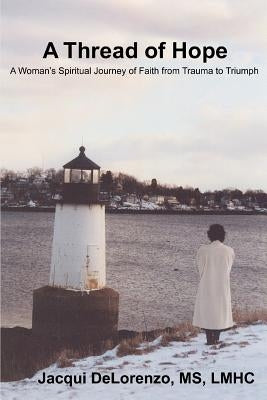 A Thread of Hope: A Woman's Spiritual Journey of Faith from Trauma to Triumph by Delorenzo, Jacqui