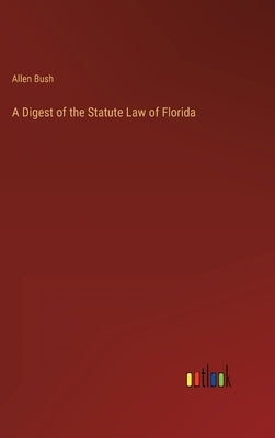 A Digest of the Statute Law of Florida by Bush, Allen