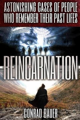 Reincarnation: Astonishing Cases of People Who Remember Their Past Lives by Bauer, Conrad