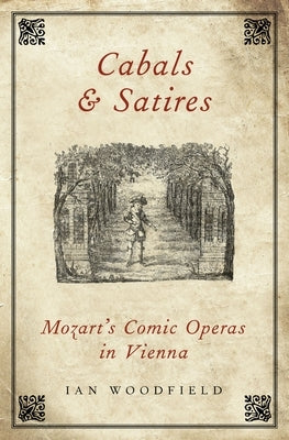 Cabals and Satires: Mozart's Comic Operas in Vienna by Woodfield, Ian