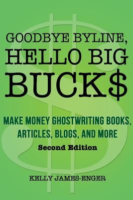 Goodbye Byline, Hello Big Bucks: Make Money Ghostwriting Books, Articles, Blogs and More by James-Enger, Kelly