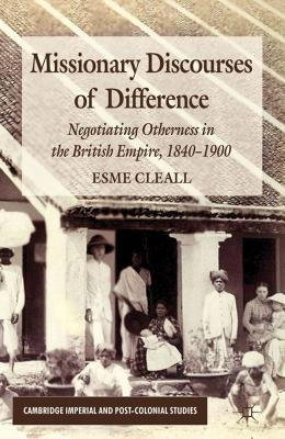 Missionary Discourses of Difference: Negotiating Otherness in the British Empire, 1840-1900 by Cleall, E.