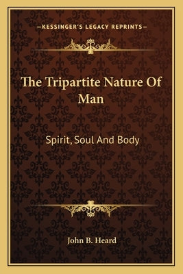 The Tripartite Nature of Man: Spirit, Soul and Body by Heard, John B.