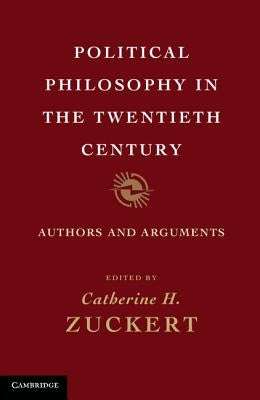 Political Philosophy in the Twentieth Century: Authors and Arguments by Zuckert, Catherine H.