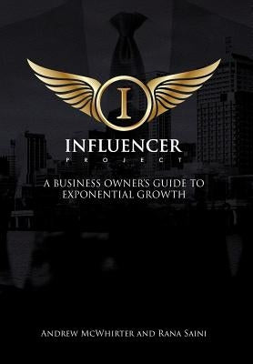 The Influencer Project: A Business Owner's Guide To Exponential Growth by McWhirter, Andrew