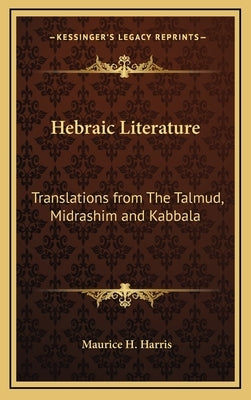 Hebraic Literature: Translations from The Talmud, Midrashim and Kabbala by Harris, Maurice H.