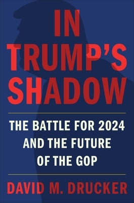 In Trump's Shadow: The Battle for 2024 and the Future of the GOP by Drucker, David M.