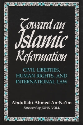 Toward an Islamic Reformation: Civil Liberties, Human Rights, and International Law by An Na'im, Abdullahi