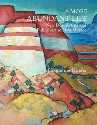 A More Abundant Life: New Deal Artists and Public Art in New Mexico by Hoefer, Jacqueline