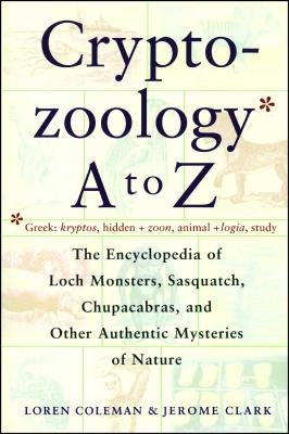 Cryptozoology A to Z: The Encyclopedia of Loch Monsters Sasquatch Chupacabras and Other Authentic M by Coleman, Loren