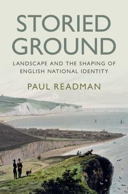 Storied Ground: Landscape and the Shaping of English National Identity by Readman, Paul