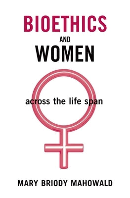 Bioethics and Women: Across the Life Span by Mahowald, Mary Briody