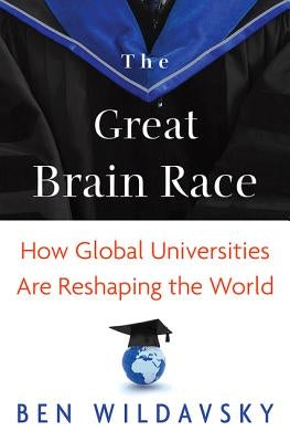 The Great Brain Race: How Global Universities Are Reshaping the World by Wildavsky, Ben