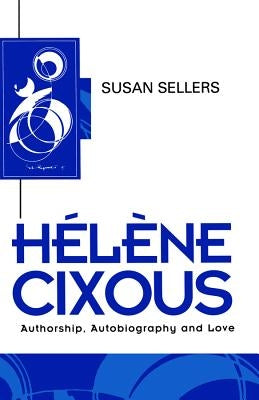 Helene Cixous: Authorship, Autobiography and Love by Sellers, Susan