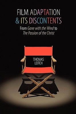 Film Adaptation and Its Discontents: From Gone with the Wind to the Passion of the Christ by Leitch, Thomas