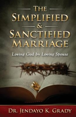 The Simplified & Sanctified Marriage: Loving God by Loving Spouse by Grady, Jendayo K.
