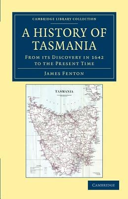 A History of Tasmania: From Its Discovery in 1642 to the Present Time by Fenton, James