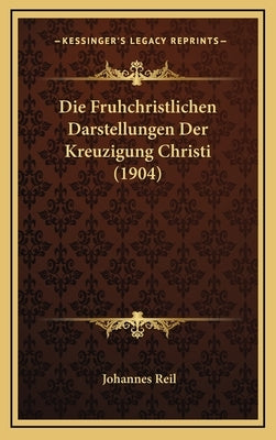 Die Fruhchristlichen Darstellungen Der Kreuzigung Christi (1904) by Reil, Johannes