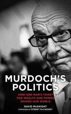 Murdoch's Politics: How One Man's Thirst For Wealth and Power Shapes our World by McKnight, David