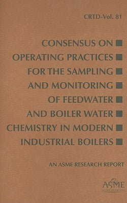 Consensus on Operating Practices for the Sampling and Monitoring of Feedwater and Boiler Water Chemistry in Modern Industrial Boilers by Asme