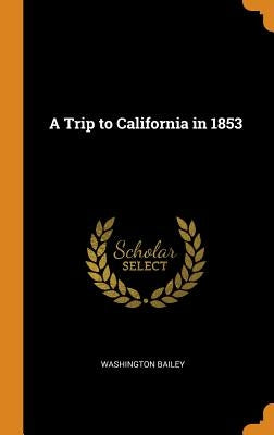 A Trip to California in 1853 by Bailey, Washington