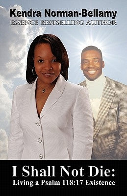 I Shall Not Die: Living a Psalm 118:17 Existence by Norman-Bellamy, Kendra