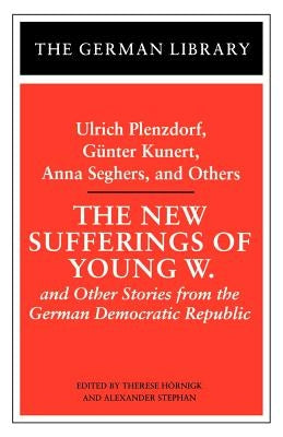 The New Sufferings of Young W.: Ulrich Plenzdorf, Gunter Kunert, Anna Seghers, and Others: And Other Stories from the German Democratic Republic by Plenzdorf, U.