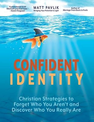 Confident Identity: Christian Strategies to Forget Who You Aren't and Discover Who You Really Are by Pavlik, Matt
