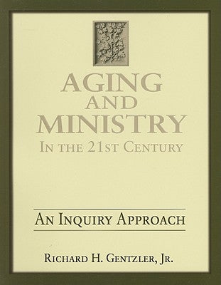 Aging and Ministry in the 21st Century: An Inquiry Approach by Gentzler, Richard H., Jr.