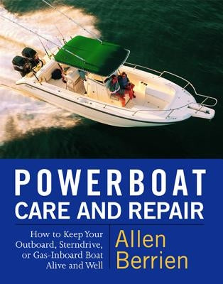 Powerboat Care and Repair: How to Keep Your Outboard, Sterndrive, or Gas-Inboard Boat Alive and Well by Berrien, Allen