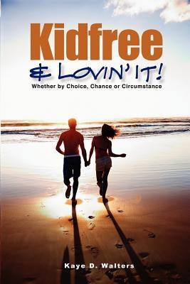 Kidfree & Lovin' It! - Whether by Choice, Chance or Circumstance: The complete guide to living as a non-parent by Walters, Kaye D.