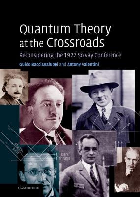 Quantum Theory at the Crossroads: Reconsidering the 1927 Solvay Conference by Bacciagaluppi, Guido