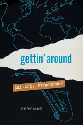 Gettin' Around: Jazz, Script, Transnationalism by Grandt, Jürgen E.