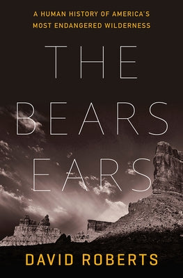 The Bears Ears: A Human History of America's Most Endangered Wilderness by Roberts, David