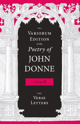 The Variorum Edition of the Poetry of John Donne, Volume 5: The Verse Letters by Donne, John